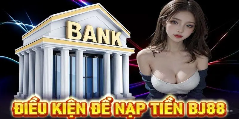 Điều kiện và lưu ý khi thực hiện nạp tiền BJ88